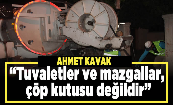 Ahmet Kavak; "Tuvaletler ve mazgallar, çöp kutusu değildir"
