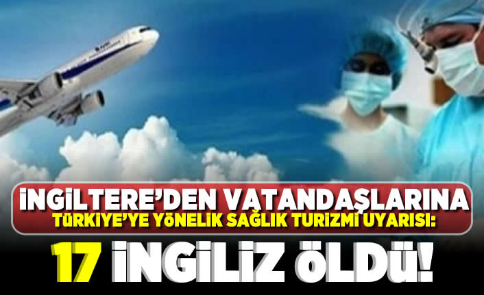 İngiltere'den vatandaşlarına Türkiye'ye yönelik sağlık turizmi uyarısı: 17 İngiliz öldü!