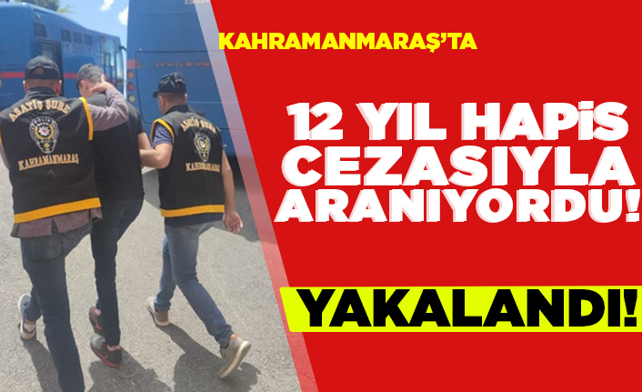 Kahramanmaraş'ta 12 yıl hapis cezasıyla aranıyordu! Yakalandı!