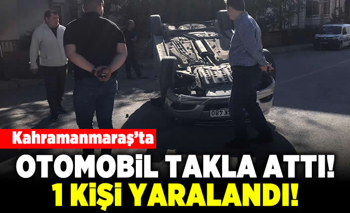 Kahramanmaraş'ta Otomobil takla attı! 1 kişi yaraladı!