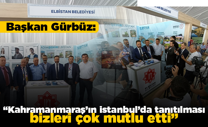 Başkan Gürbüz: "Kahramanmaraş'ın İstanbul'da tanıtılması bizleri çok mutlu etti"