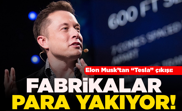 Elon Musk'tan "Tesla" çıkışı: Fabrikalar para yakıyor!