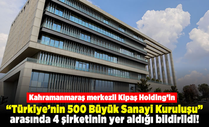 Kahramanmaraş merkezli Kipaş Holding'in "Türkiye'nin 500 Büyük Sanayi Kuruluşu" arasında dört şirketinin yer aldığı bildirildi.