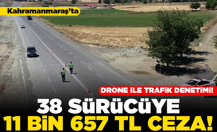 Kahramanmaraş'ta drone ile trafik denetimi! 38 sürücüye 11 bin 657 TL ceza!