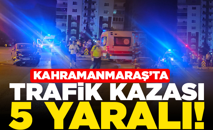 Kahramanmaraş'ta trafik kazası 5 yaralı!