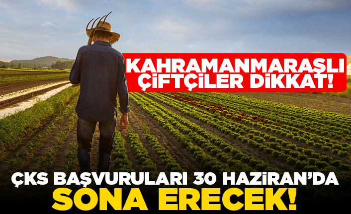 Kahramanmaraşlı çiftçiler dikkat! ÇKS başvuraları 30 Haziranda sona erecek!