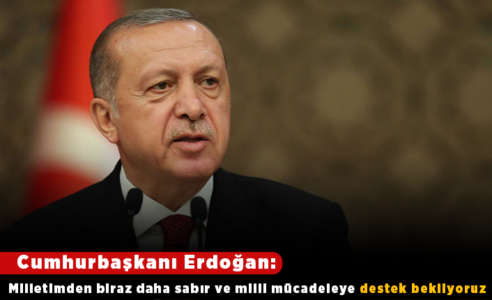 Cumhurbaşkanı Erdoğan: Milletimizin biraz daha sabır ve milli mücadeleye destek bekliyoruz!