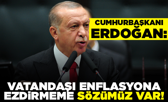 Cumhurbaşkanı Erdoğan:  Vatandaşı enflasyona ezdirmeme sözümüz var!