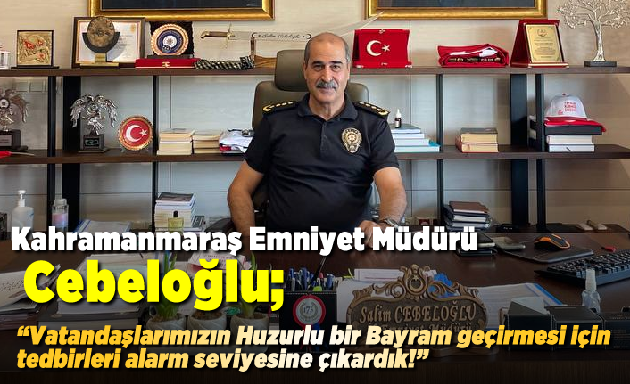 Kahramanmaraş Emniyet Müdürü Salim Cebeoğlu; Vatandaşlarımızın huzurlu bir bayram geçirmesi için tüm tedbirleri aldık!''