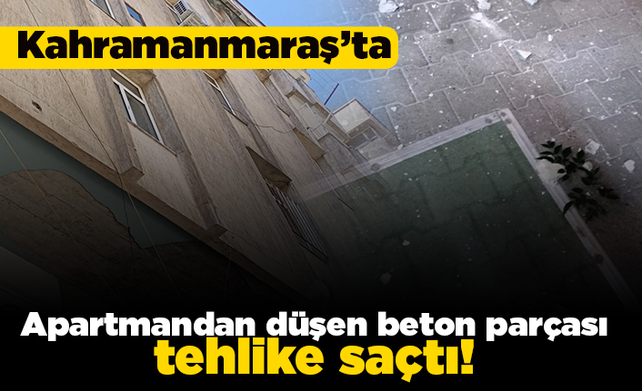 Kahramanmaraş'ta Apartmandan düşen beton barçası tehlike saçtı!