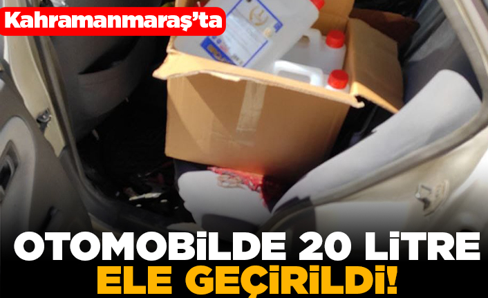 Kahramanmaraş'ta otomobilde 20 litre ele geçirildi!