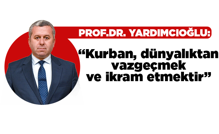 Prof. Dr. Yardımcıoğlu: Kurban, dünyalıktan vazgeçmek ve ikram etmektir