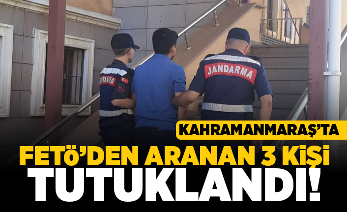 Kahramanmaraş'ta FETÖ'den aranan 3 kişi tutuklandı!