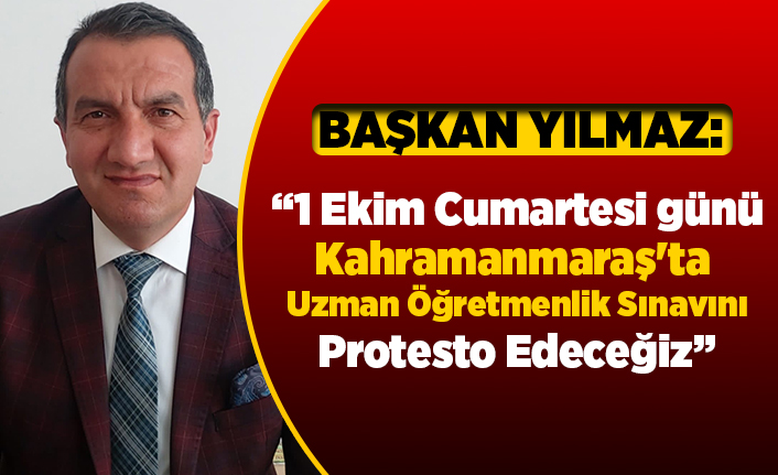 Başkan Yılmaz, “1 Ekim Cumartesi günü Kahramanmaraş'ta  Uzman Öğretmenlik Sınavını Protesto Edeceğiz"