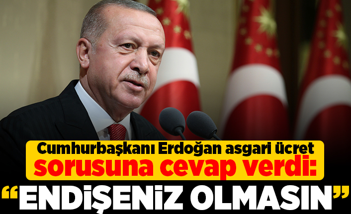 Cumhurbaşkanı Erdoğan asgari ücret sorusunu cevapladı: "Endişeniz olmasın"