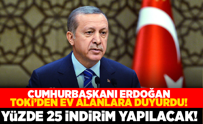 Cumhurbaşkanı Erdoğan TOKİ'den ev alanlara duyurdu! Yüzde 25 indirim yapılacak!