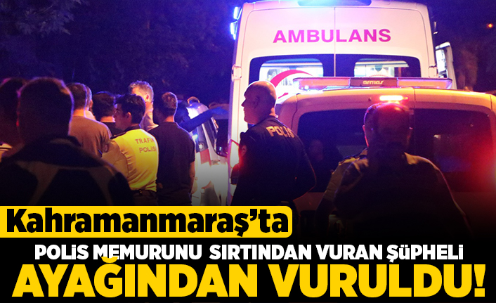 Kahramanmaraş'ta polis memurunu sırtından vuran şüpheli ayağından vuruldu!