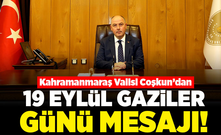Kahramanmaraş Valisi Coşkun'dan 19 Eylül Gaziler Günü mesajı!