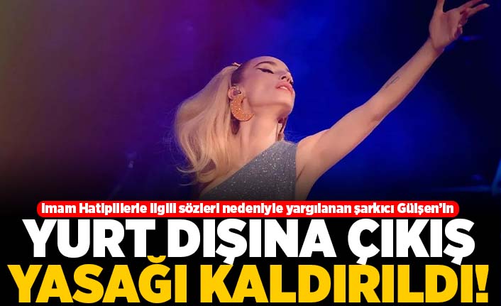 İmam Hatiplilerle ilgili sözleri nedeniyle yargılanan şarkıcı Gülşen'in Yurt dışına çıkış yasağı kaldırıldı!