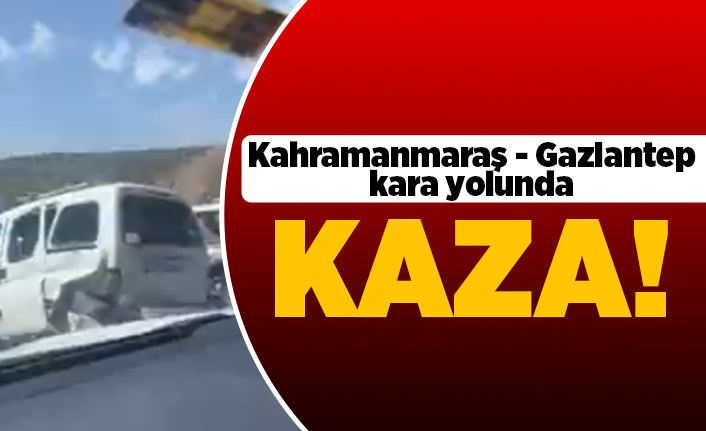 Kahramanmaraş-Gaziantep kara yolunda kaza!