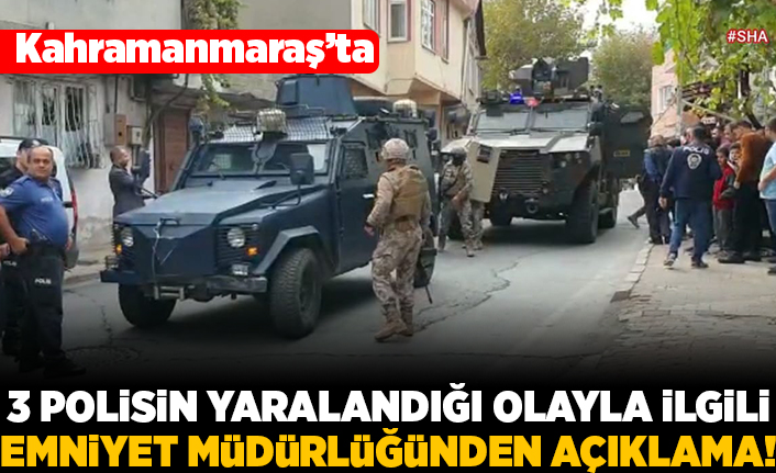 Kahramanmaraş'ta 3 polisin yaralandığı olayla ilgili Emniyet Müdürlüğünden açıklama!