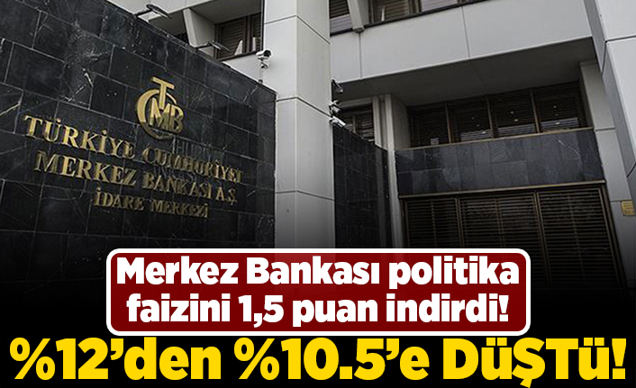 Merkez Bankası politika faizini 1,5 puan indirdi! %12'den %10.5 düştü!