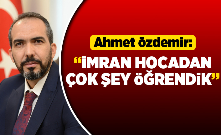 Ahmet Özdemir: "İmran hocadan çok şey öğrendik"