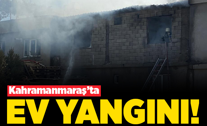 Kahramanmaraş'ta müstakil evde yangın çıktı!