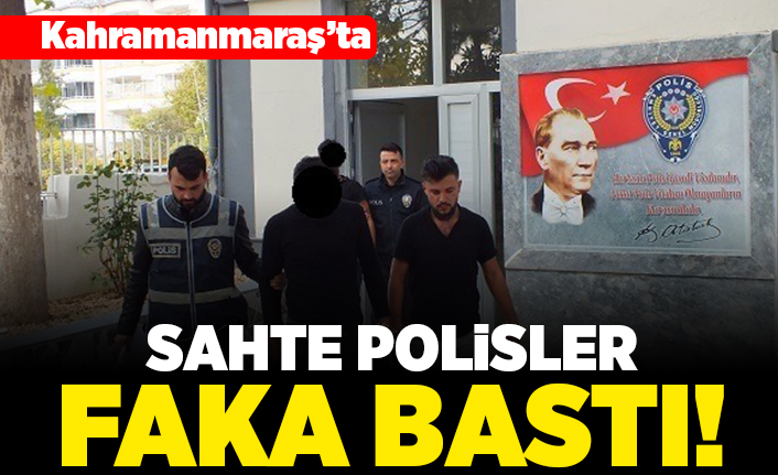 Kahramanmaraş'ta sahte polisler faka bastı!