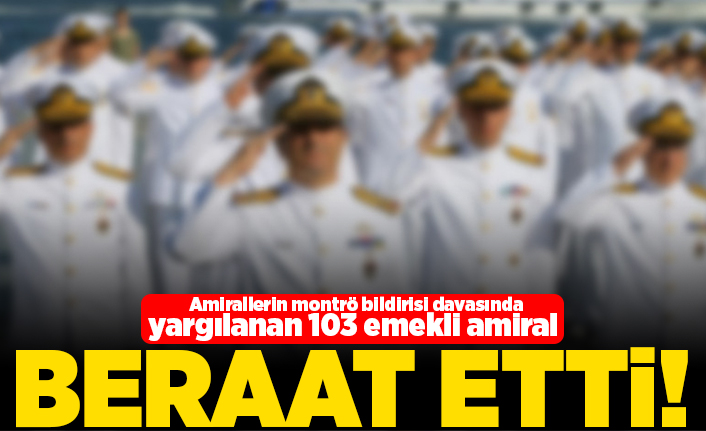 Amirallerin Montrö bildirisi davasında yargılanan 103 emekli amiral beraat etti!