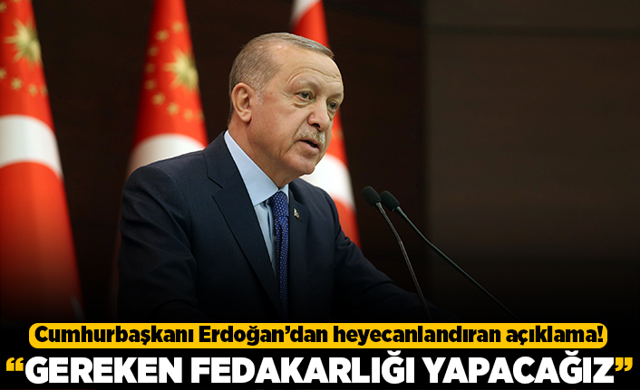 Cumhurbaşkanı Erdoğan'dan heyecanlandıran açıklama! "Gereken fedakarlığı yapacağız"