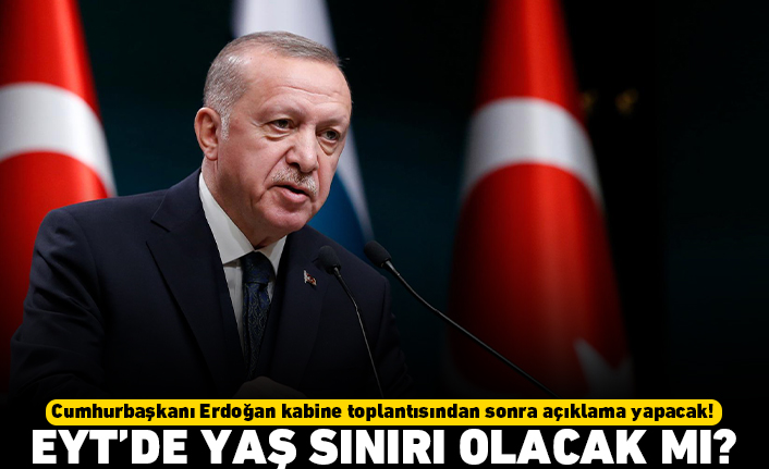 Cumhurbaşkanı Erdoğan kabine toplantısından sonra açıklama yapacak! EYT'de yaş sınırı olacak mı?