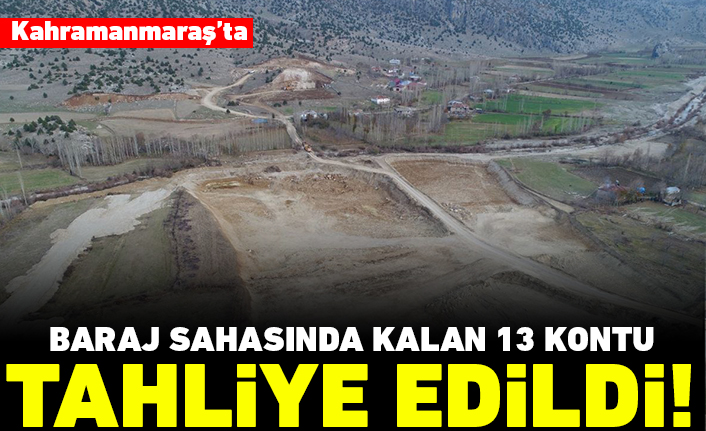 Kahramanmaraş'ta baraj sahasında kalan 13 konut tahliye edildi!