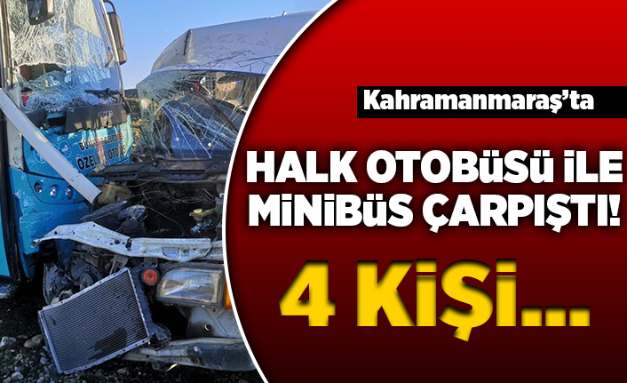 Kahramanmaraş'ta halk otobüsü ile minibüs çarpıştı! 4 kişi...