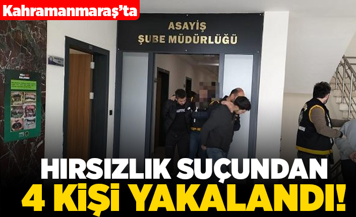Kahramanmaraş'ta hırsızlık suçundan 4 kişi yakalandı!