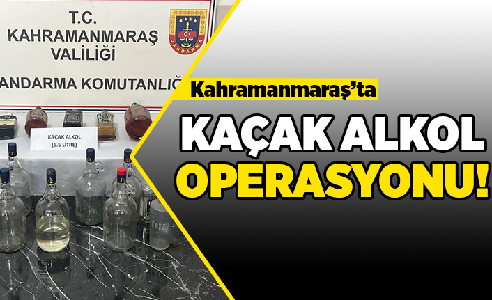 Kahramanmaraş'ta kaçak alkol operasyonu!