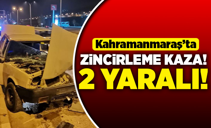 Kahramanmaraş'ta zincirleme kaza 2 yaralı!