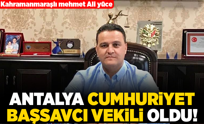 Kahramanmaraşlı Mehmet Ali Yüce Antalya Cumhuriyet Başsavcı vekili oldu!