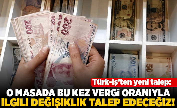 Türk-iş'ten yeni talep: O masada bu kez vergi oranıyla ilgili değişiklik talep edeceğiz!