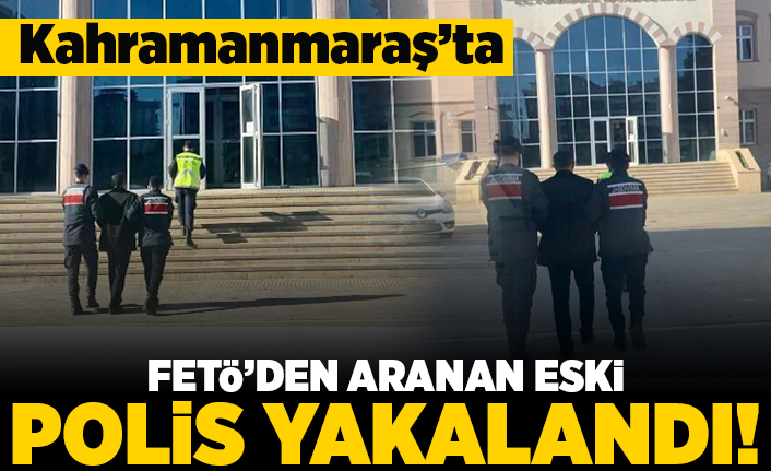 Kahramanmaraş'ta fetö'den aranan eski polis yakalandı!