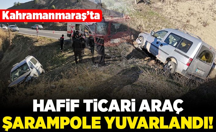 Kahramanmaraş'ta hafif ticari araç şarampole yuvarlandı!