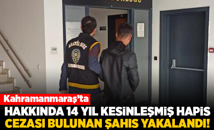 Kahramanmaraş'ta hakkında 14 yıl kesinleşmiş hapis cezası bulunan şahıs yakalandı!