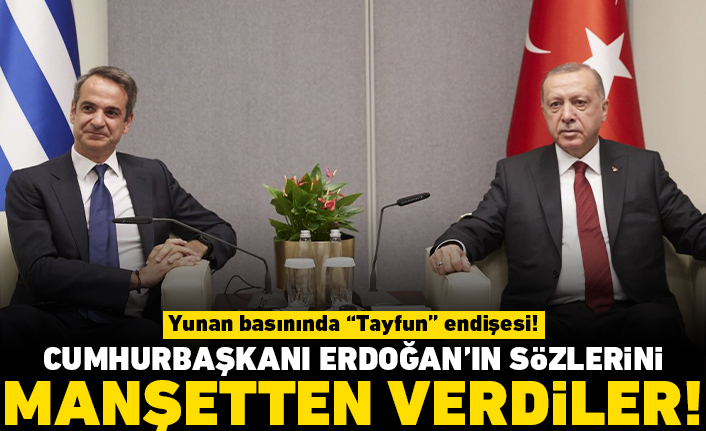 Yunan basınında "Tayfun" endişesi! Cumhurbaşkanı Erdoğan'ın sözlerini manşetten verdiler!