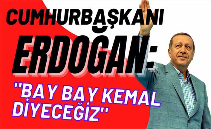 Cumhurbaşkanı Erdoğan’dan Kılıçdroğlu’na yeni slogan önerisi: Bay Bay Kemal