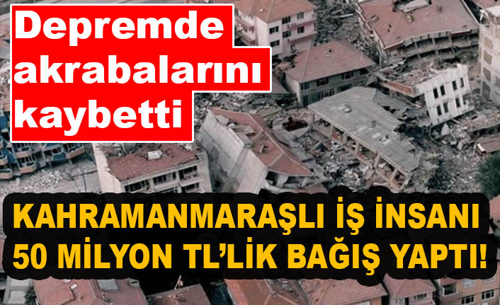Kahramanmaraş’ta akrabalarını depremde kaybeden vatandaş 50 milyon TL bağış yaptı