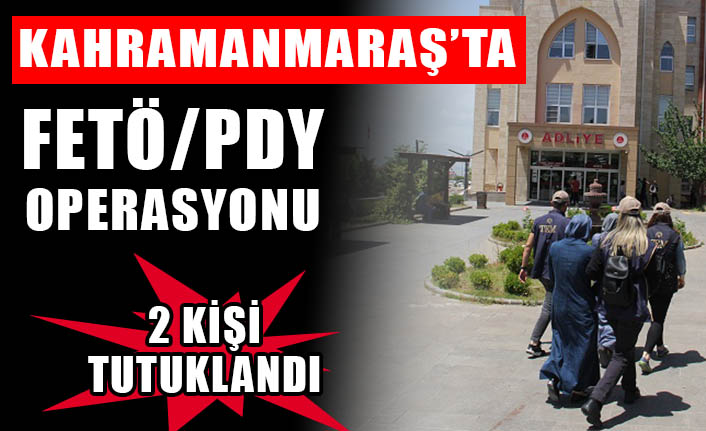 Kahramanmaraş’ta FETÖ/PDY operasyonu: 2 kişi tutuklandı