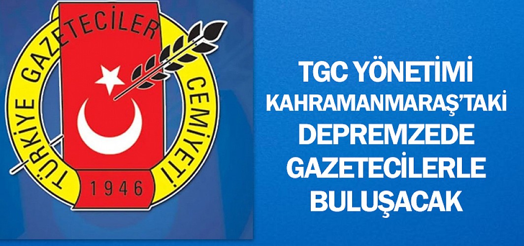 TGC Yönetimi Kahramanmaraş’taki depremzede gazetecilerle buluşacak
